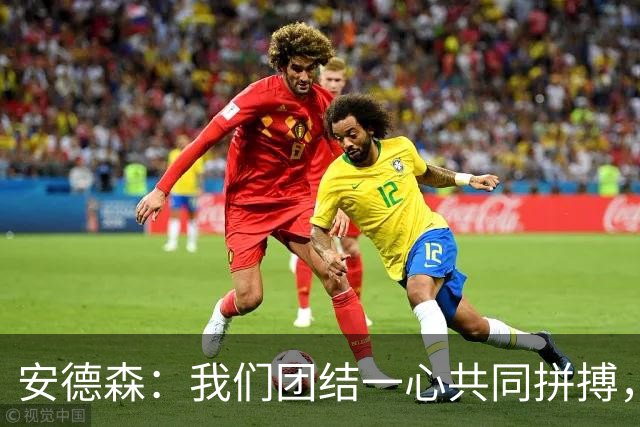 安德森：我们团结一心共同拼搏，下半场发挥显著提升
