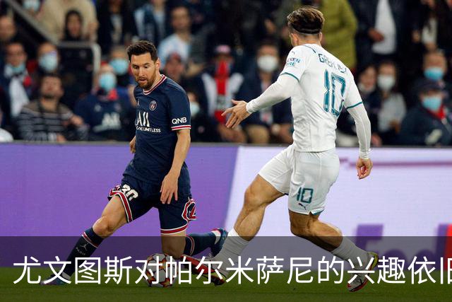 尤文图斯对帕尔米萨尼的兴趣依旧，低价引援已无可能