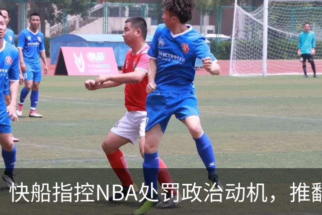 快船指控NBA处罚政治动机，推翻联盟决定艰难