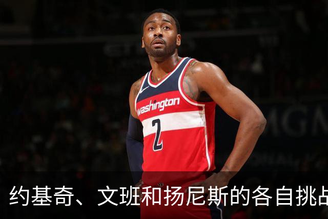 约基奇、文班和扬尼斯的各自挑战与表现