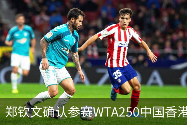 郑钦文确认参赛WTA250中国香港站 2026赛季正式收官